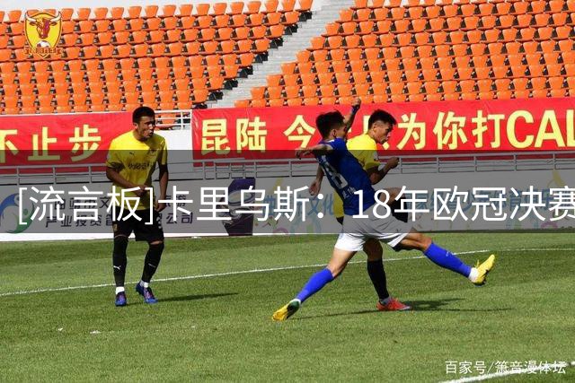 [流言板]卡里乌斯：18年欧冠决赛后我收到死亡威胁，警察24小时值守